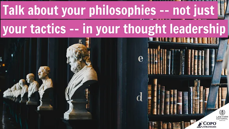 Talk about philosophies — not just tactics — in your thought leadership