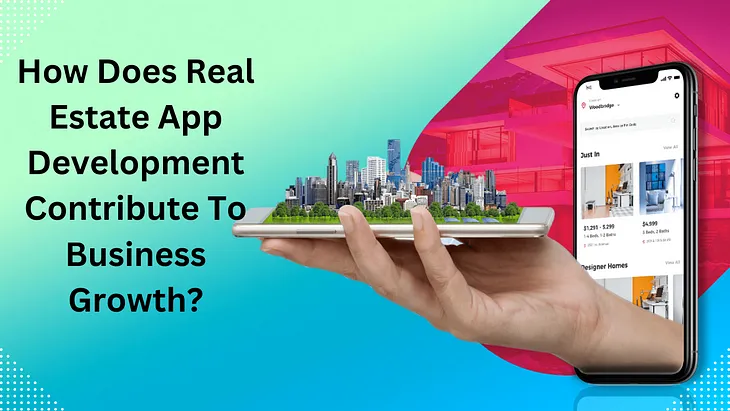 How Does Real Estate App Development Contribute To Business Growth?