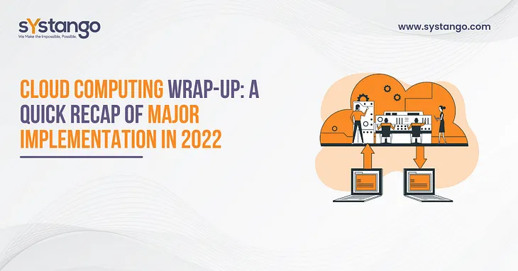 Cloud Computing Wrap-Up: A Quick Recap Of Major Implementation In 2022‍