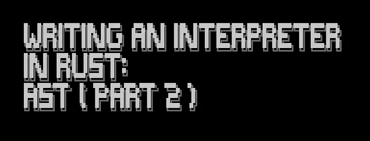 Writing an Interpreter in Rust: AST (part 2)