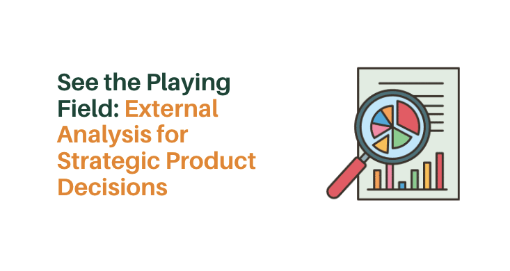 See the Playing Field: External Analysis for Strategic Product Decisions
