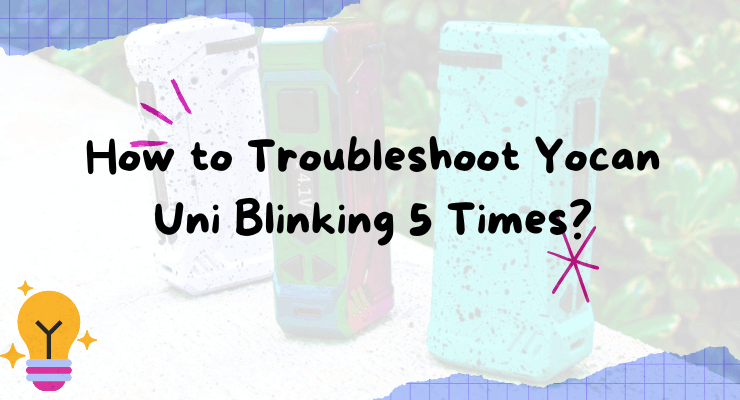 How to Troubleshoot Yocan Uni Blinking 5 Times: Causes, Solutions, and