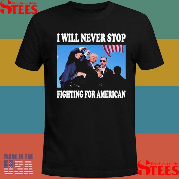 Official Trump Shoot I Will Never Stop Fighting For American Shirt | by ...
