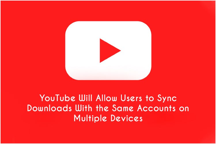 YouTube Will Allow Users to Sync Downloads With the Same Accounts on  Multiple Devices | by John Jack | Medium