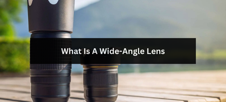 What Is A Wide-Angle Lens?
