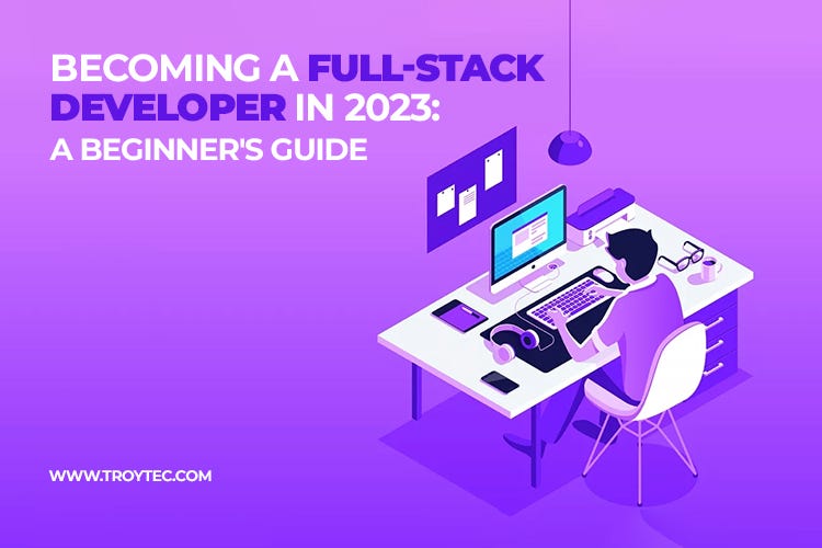 Beginners Guide to Become a Full-Stack Developer in 2023 | by troytec ...