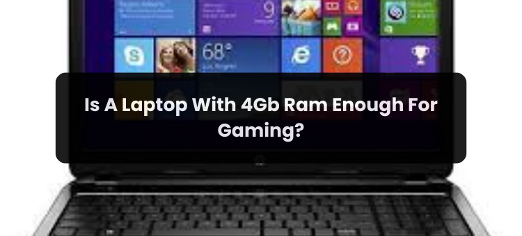 Is A Laptop With 4Gb Ram Enough For Gaming?