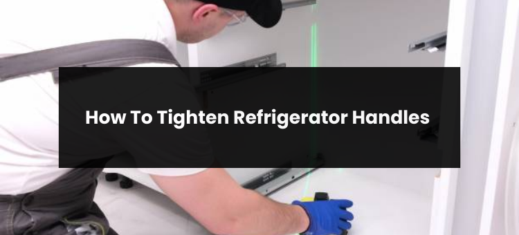 How To Tighten Refrigerator Handles