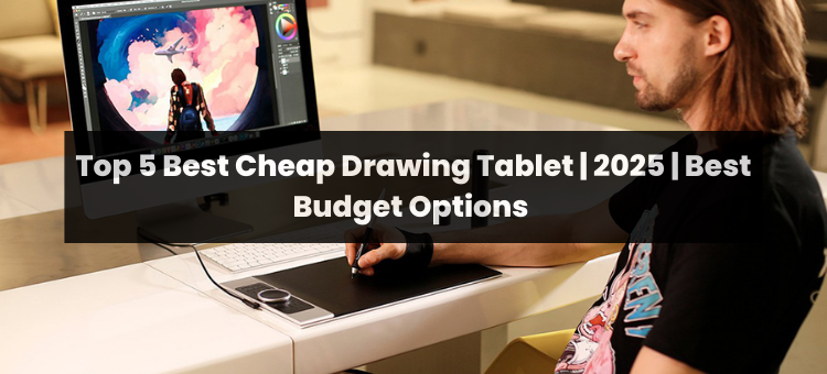 Top 5 Cheap Drawing Tablet | 2025