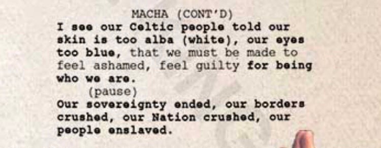 A piece of the script as seen on the series’ Twitter, reading: I see our Celtic people told our skin is too alba (white), our eyes too blue, that we must be made to feel ashamed, feel guilty for being who we are. Our sovereignty ended, our borders crushed, our people enslaved.
