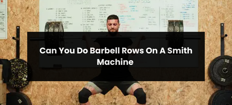 Can You Do Barbell Rows On A Smith Machine?