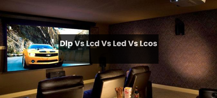 DLP Vs LCD Vs LED Vs Lcos?