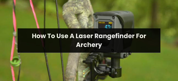 How To Use A Laser Rangefinder For Archery?