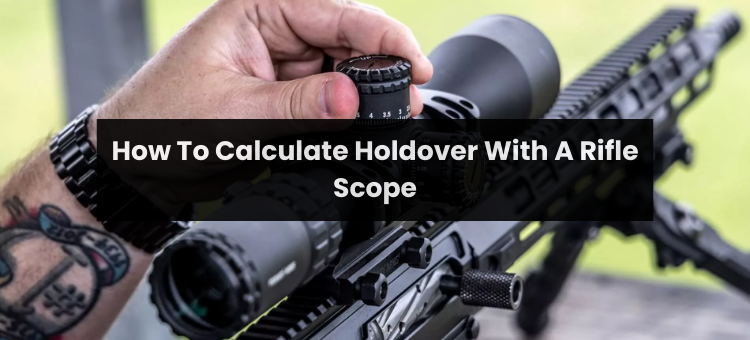 How To Calculate Holdover With A Rifle Scope?