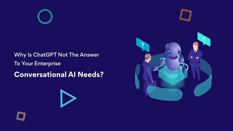 Why Is ChatGPT Not The Answer To Your Enterprise Conversational AI Needs?