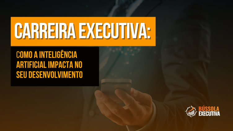 Carreira Executiva: como a Inteligência Artificial impacta o seu desenvolvimento