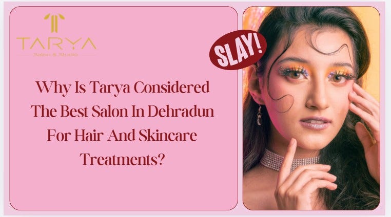 Why Is Tarya Considered The Best Salon In Dehradun For Hair And Skincare Treatments?