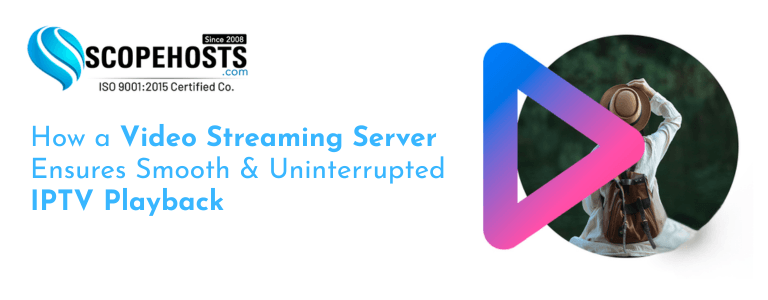 How a Video Streaming Server Ensures Smooth & Uninterrupted IPTV Playback