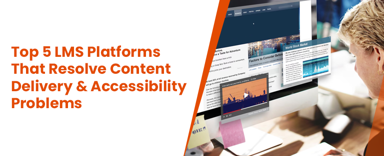 Top 5 LMS Platforms That Resolve Content Delivery and Accessibility Problems