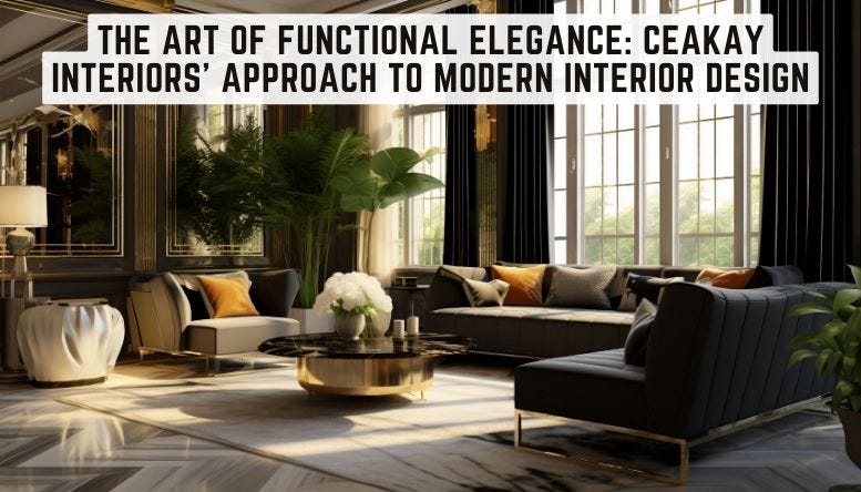 The Art of Functional Elegance: Ceakay Interiors’ Approach to Modern Interior Design  by Ceekay 