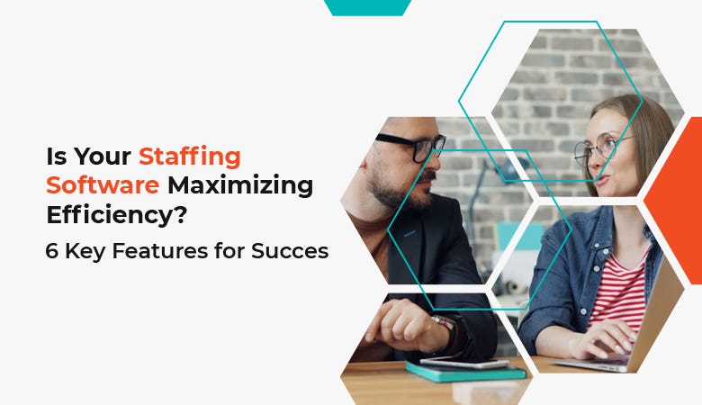 Is Your Staffing Software Maximizing Efficiency? 6 Key Features for Success