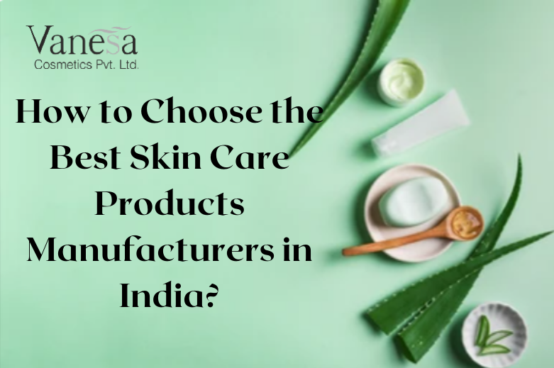 How to Choose the Best Skin Care Products Manufacturers in India? by