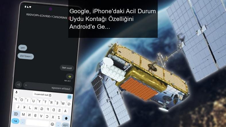 Google, iPhone’daki Acil Durum Uydu Kontağı Özelliğini Android’e Getirmeyi Planlıyor