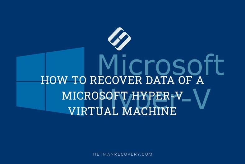 How to Recover Data of a Microsoft Hyper-V Virtual Machine, by Hetman  Software, Hetman Software
