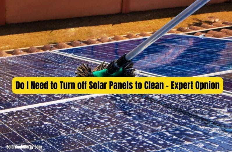 DO I NEED TO TURN OFF SOLAR PANELS TO CLEAN — EXPERT OPNION by