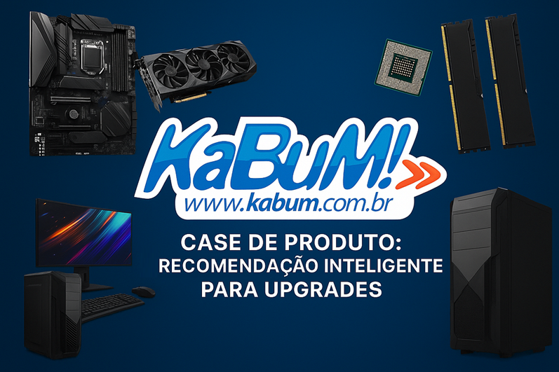 Case de Produto: KaBuM! — proposta de recomendação inteligente para upgrades de hardware