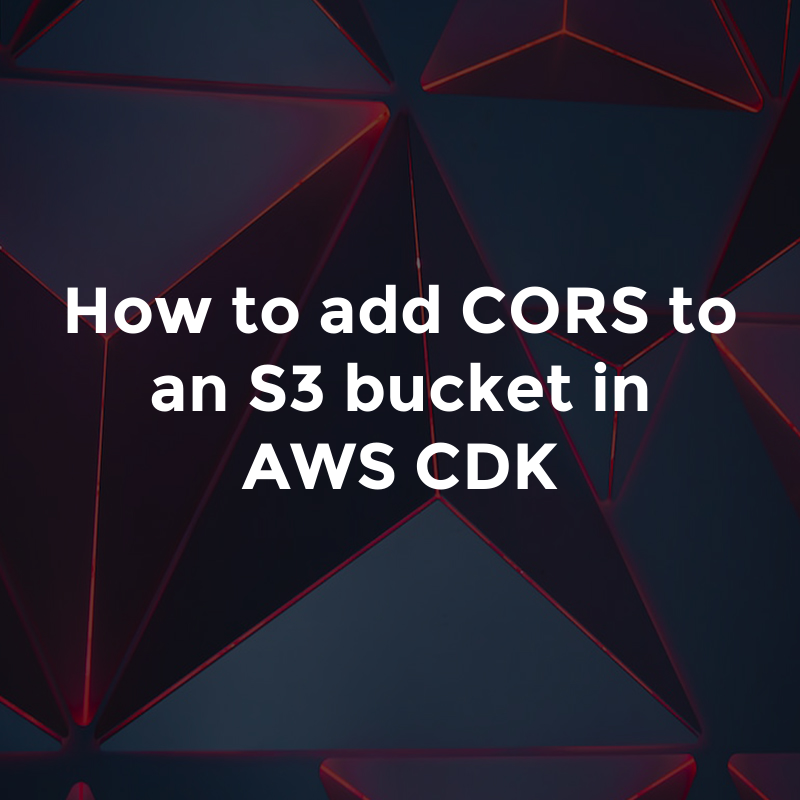 How to add CORS to an S3 bucket in AWS CDK by Glasshost Medium