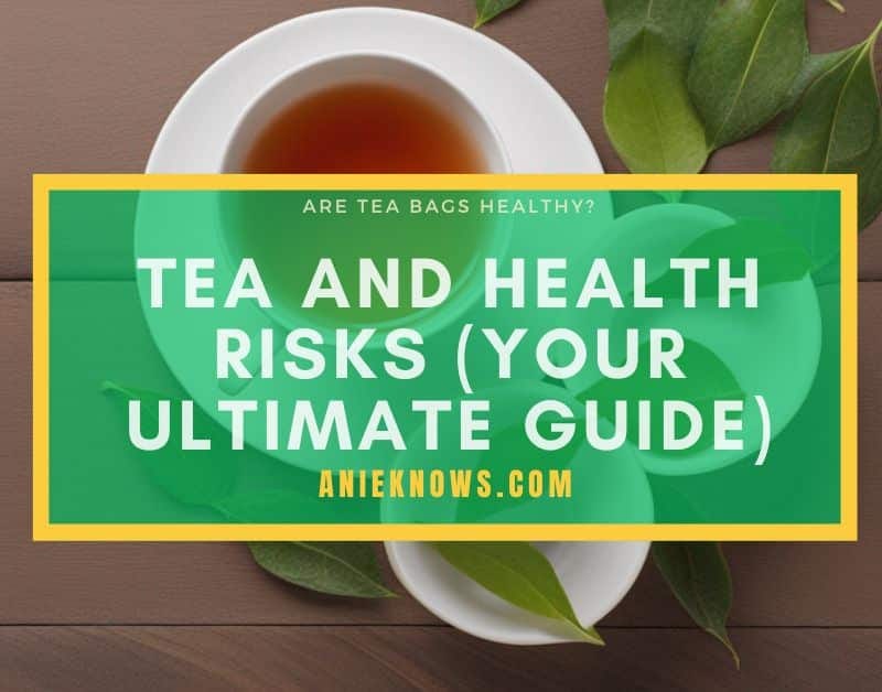 Are Tea Bags Healthy? Harmful Effects Of Tea (A Deeper Look) Anie