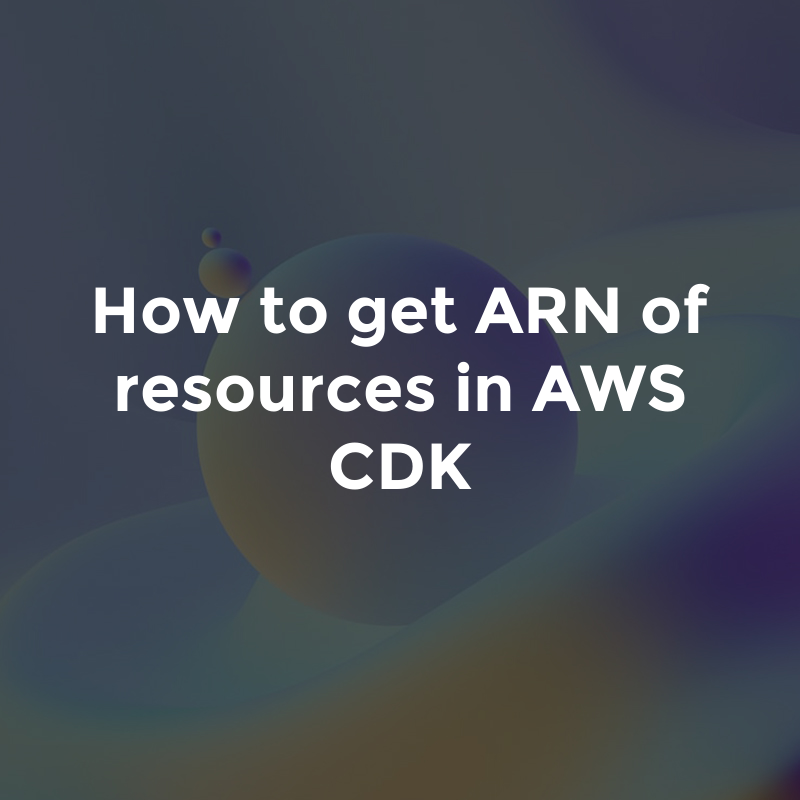 How to get ARN of resources in AWS CDK by Glasshost Apr, 2023 Medium