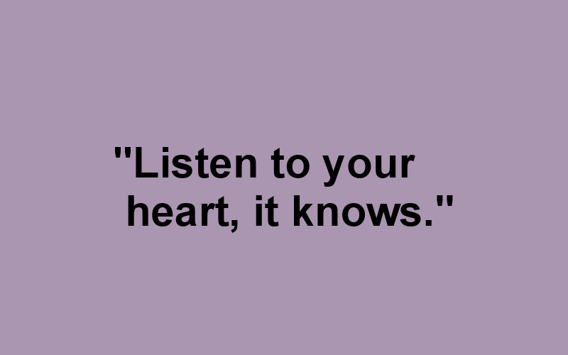 “listen To Your Heart, It Knows.” 