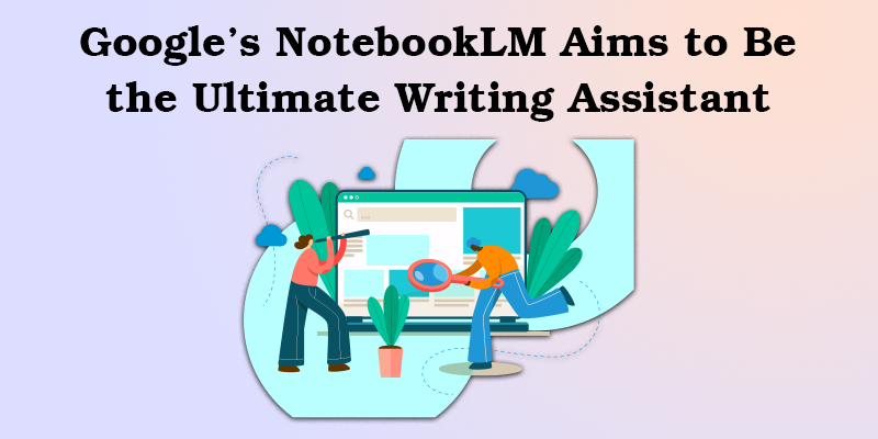 Google’s NotebookLM Aims to Be the Ultimate Writing Assistant — Techdrive Support
