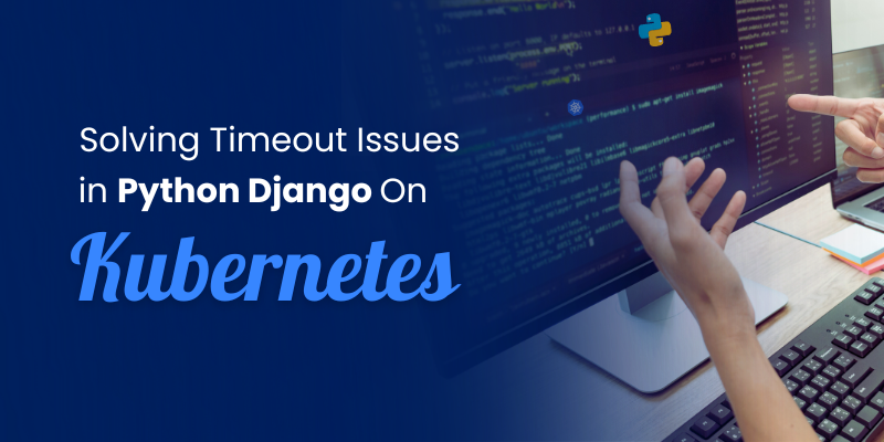 Solving Timeout Issues in Python Django on Kubernetes | by Lencykorien ...