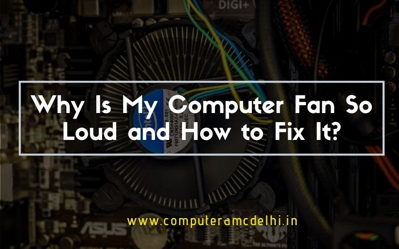 Why Is My Computer Fan So Loud and How to Fix It? by