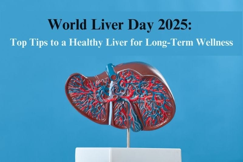 World Liver Day 2025: Top Tips to a Healthy Liver for Long-Term Wellness
