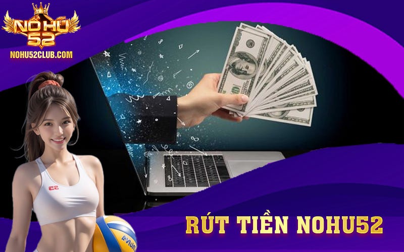 💶 Rút Tiền Nohu52 | Hướng Dẫn Rút Tiền Nohu52 Nhanh Chóng 💶