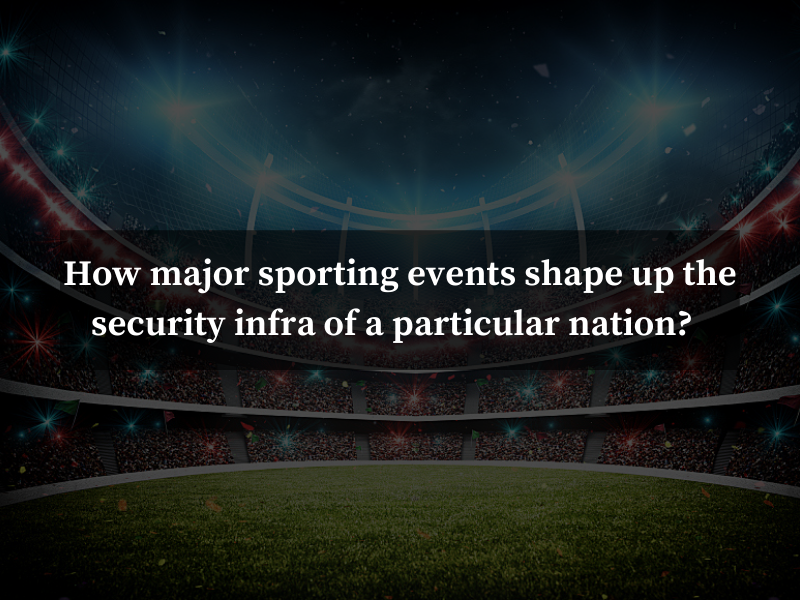 How Major Sporting Events Shape Up the Security Infra of a Particular