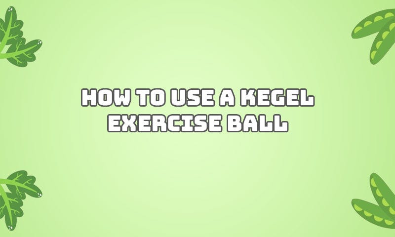 How to Use a Kegel Exercise Ball: Ultimate Guide for Beginners | by