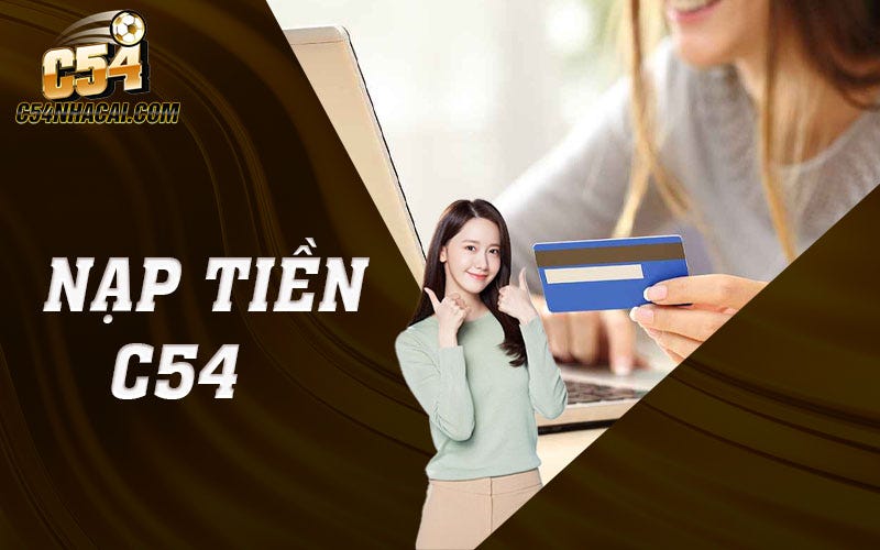 🪪 Nạp Tiền C54 — Thực Hiện Qua Phương Thức Giao Dịch Từ A — Z ♨️