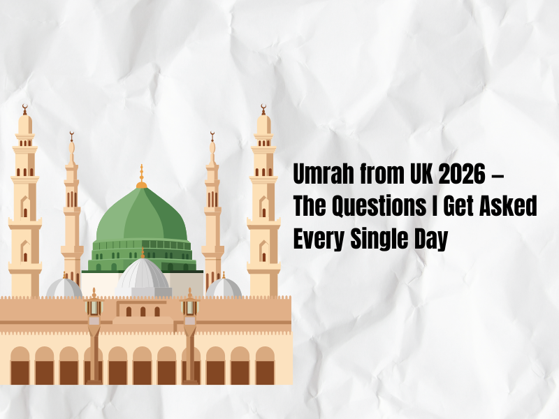 Umrah from UK 2026 — The Questions I Get Asked Every Single Day