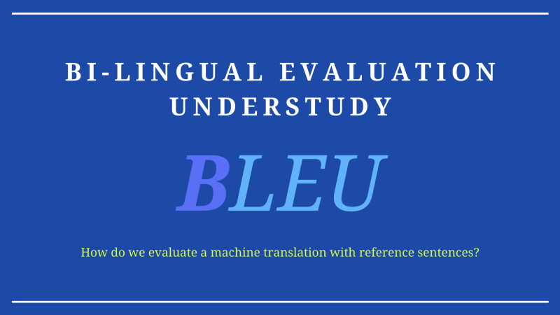 Neural Machine Translation: BLEU (Bi-Lingual Evaluation Understudy