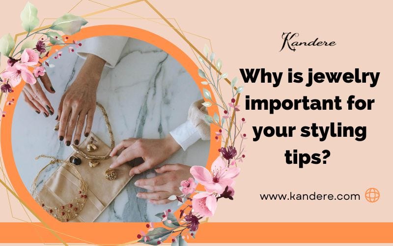 Why is jewelry important for your styling tips? by Kanderecollections