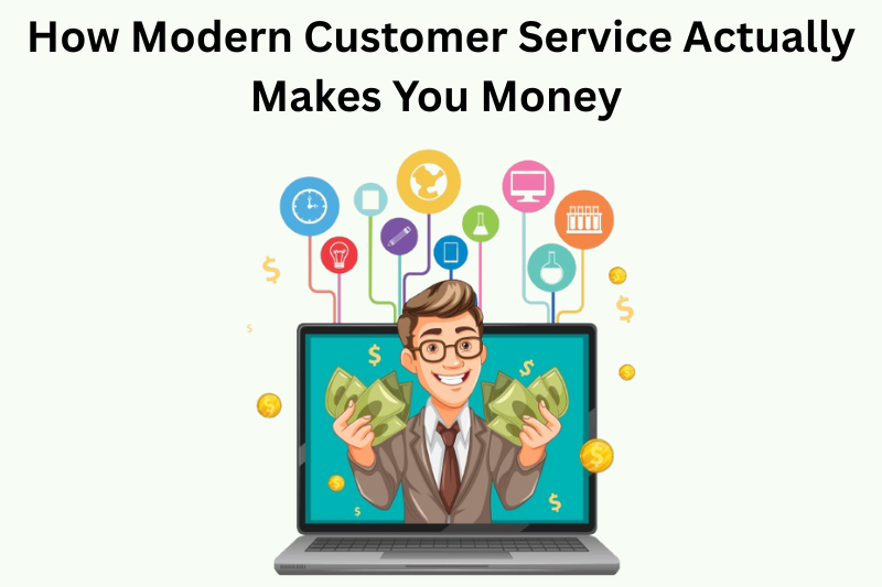 How Modern Customer Service Actually Makes You Money