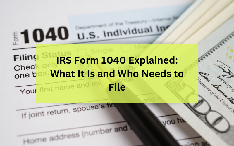 IRS Form 1040 Explained: What It Is and Who Needs to File