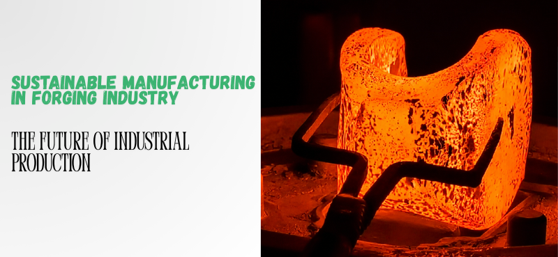 Sustainable Manufacturing in Forging Industry: The Future of Industrial Production