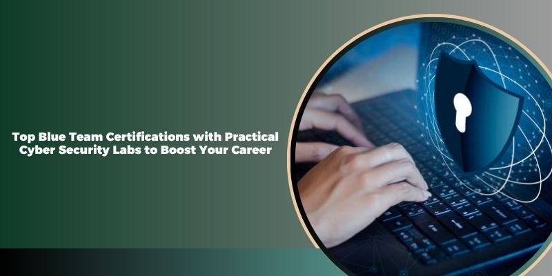 Top Blue Team Certifications with Practical Cyber Security Labs to Boost Your Career