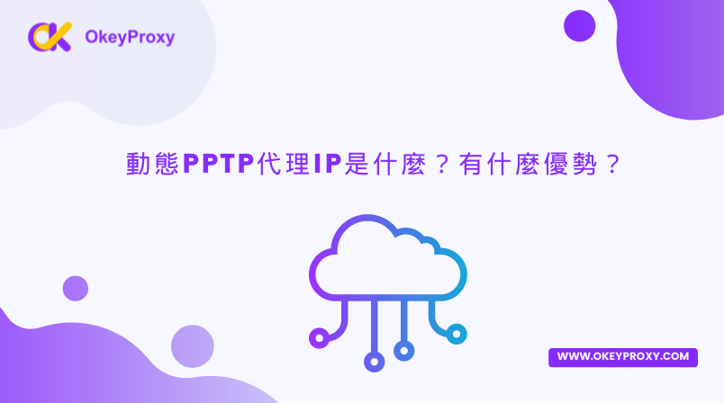 動態PPTP代理IP是什麼？有什麼優勢？ — okey proxy